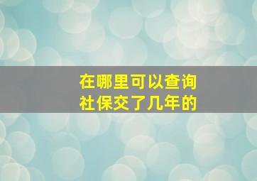 在哪里可以查询社保交了几年的