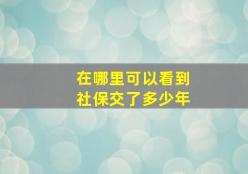 在哪里可以看到社保交了多少年