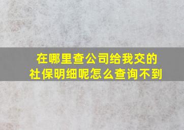 在哪里查公司给我交的社保明细呢怎么查询不到