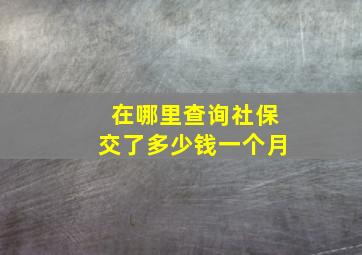 在哪里查询社保交了多少钱一个月