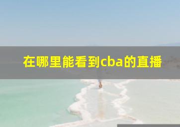 在哪里能看到cba的直播