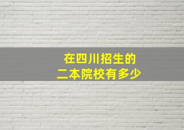 在四川招生的二本院校有多少