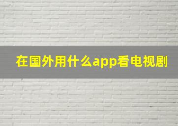 在国外用什么app看电视剧