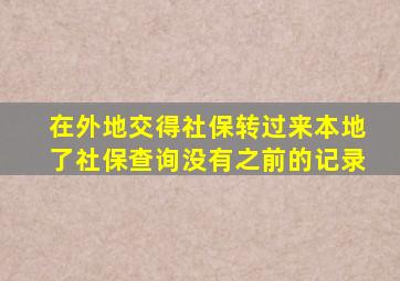 在外地交得社保转过来本地了社保查询没有之前的记录