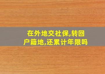 在外地交社保,转回户籍地,还累计年限吗