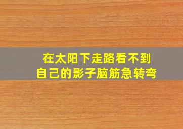 在太阳下走路看不到自己的影子脑筋急转弯