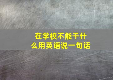 在学校不能干什么用英语说一句话