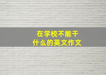 在学校不能干什么的英文作文