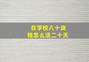 在学校八十块钱怎么活二十天