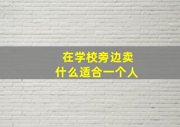 在学校旁边卖什么适合一个人