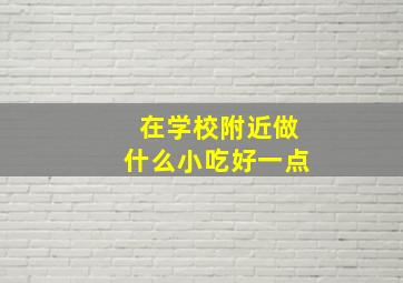 在学校附近做什么小吃好一点