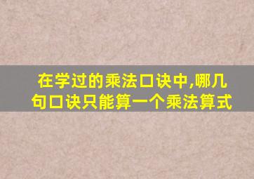 在学过的乘法口诀中,哪几句口诀只能算一个乘法算式