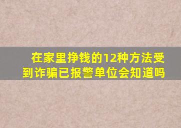 在家里挣钱的12种方法受到诈骗已报警单位会知道吗