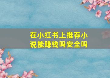 在小红书上推荐小说能赚钱吗安全吗