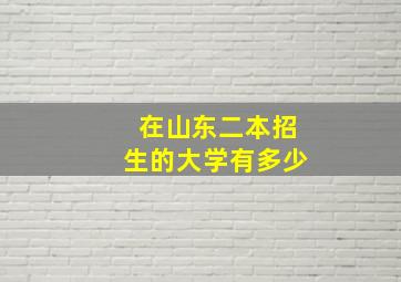 在山东二本招生的大学有多少