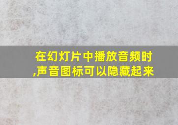 在幻灯片中播放音频时,声音图标可以隐藏起来