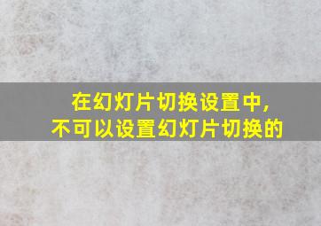 在幻灯片切换设置中,不可以设置幻灯片切换的