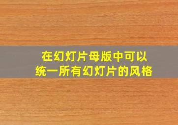 在幻灯片母版中可以统一所有幻灯片的风格