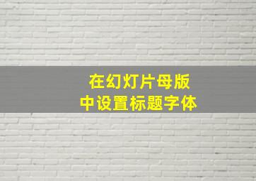 在幻灯片母版中设置标题字体