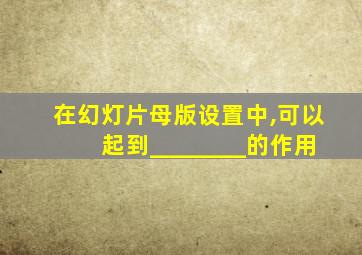 在幻灯片母版设置中,可以起到________的作用