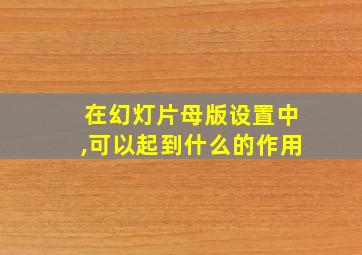 在幻灯片母版设置中,可以起到什么的作用