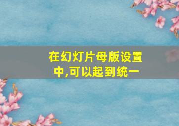 在幻灯片母版设置中,可以起到统一