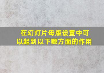 在幻灯片母版设置中可以起到以下哪方面的作用