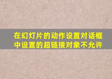 在幻灯片的动作设置对话框中设置的超链接对象不允许