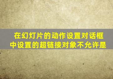 在幻灯片的动作设置对话框中设置的超链接对象不允许是