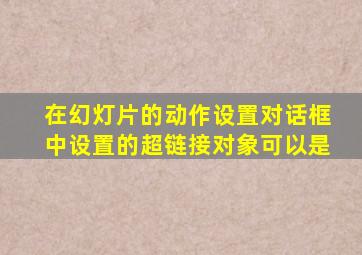 在幻灯片的动作设置对话框中设置的超链接对象可以是