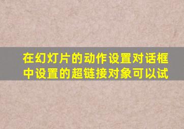 在幻灯片的动作设置对话框中设置的超链接对象可以试