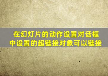 在幻灯片的动作设置对话框中设置的超链接对象可以链接