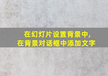 在幻灯片设置背景中,在背景对话框中添加文字