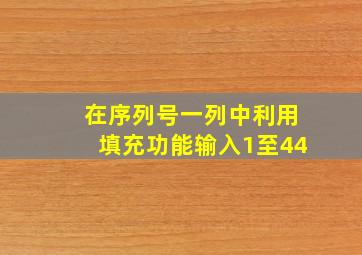 在序列号一列中利用填充功能输入1至44