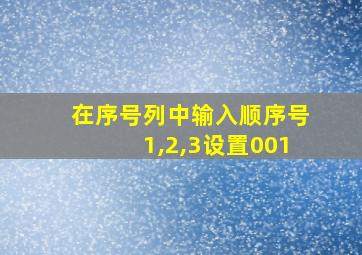 在序号列中输入顺序号1,2,3设置001