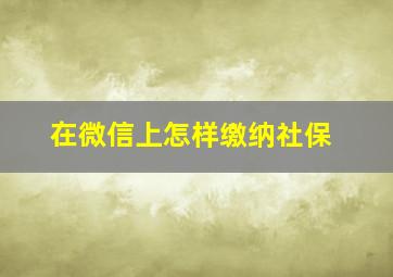 在微信上怎样缴纳社保