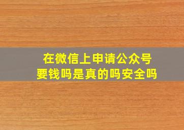 在微信上申请公众号要钱吗是真的吗安全吗