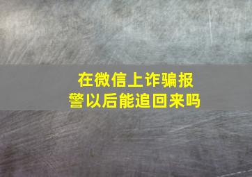 在微信上诈骗报警以后能追回来吗