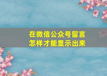 在微信公众号留言怎样才能显示出来