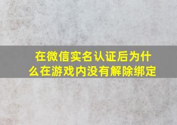 在微信实名认证后为什么在游戏内没有解除绑定