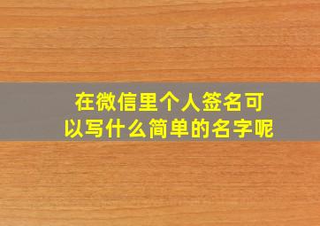 在微信里个人签名可以写什么简单的名字呢