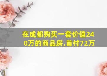 在成都购买一套价值240万的商品房,首付72万