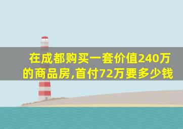 在成都购买一套价值240万的商品房,首付72万要多少钱