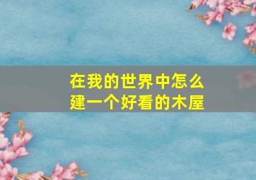 在我的世界中怎么建一个好看的木屋