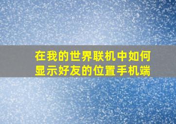 在我的世界联机中如何显示好友的位置手机端