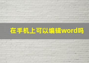 在手机上可以编辑word吗