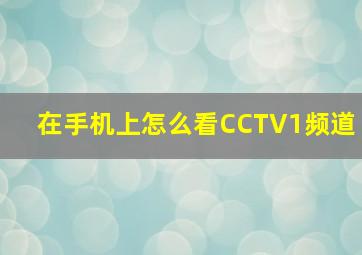 在手机上怎么看CCTV1频道