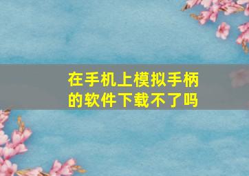 在手机上模拟手柄的软件下载不了吗