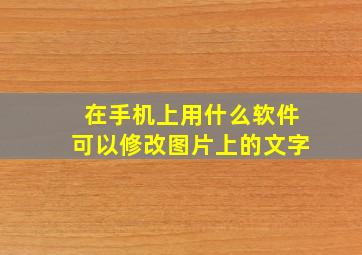 在手机上用什么软件可以修改图片上的文字