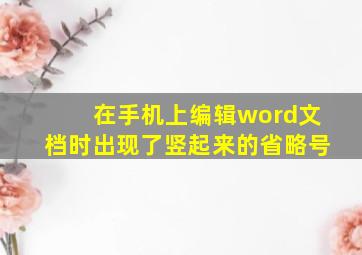 在手机上编辑word文档时出现了竖起来的省略号